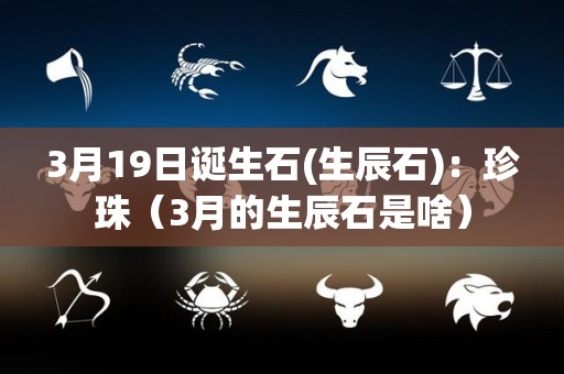 3月19日诞生石(生辰石)：珍珠（3月的生辰石是啥）