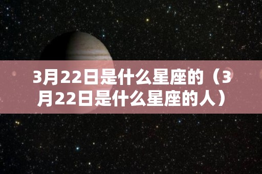 3月22日是什么星座的（3月22日是什么星座的人）