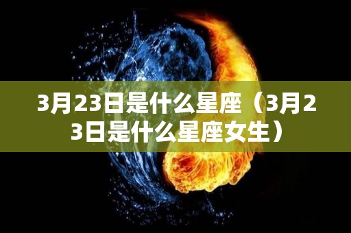 3月23日是什么星座（3月23日是什么星座女生）