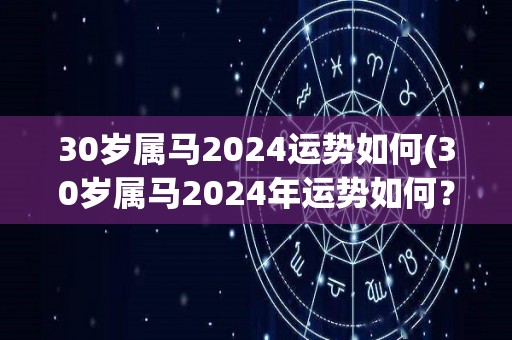 30岁属马2024运势如何(30岁属马2024年运势如何？)