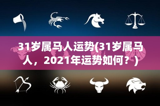 31岁属马人运势(31岁属马人，2021年运势如何？)