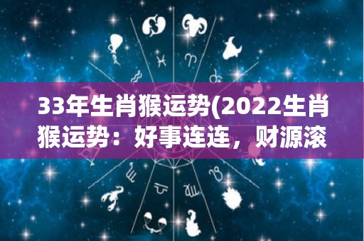 33年生肖猴运势(2022生肖猴运势：好事连连，财源滚滚，鸿运当头！)