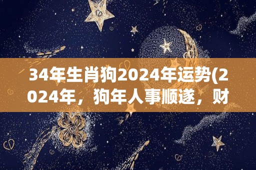 34年生肖狗2024年运势(2024年，狗年人事顺遂，财运亨通。)