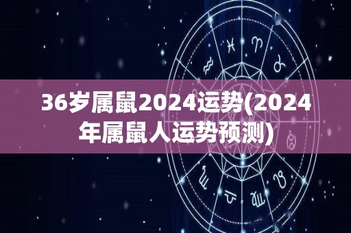 36岁属鼠2024运势(2024年属鼠人运势预测)