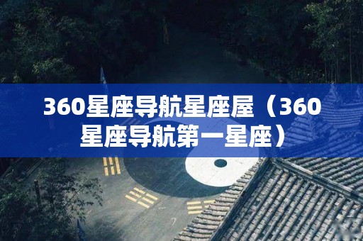 360星座导航星座屋（360星座导航第一星座）