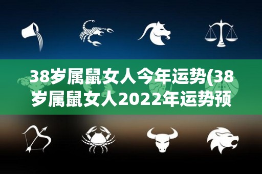 38岁属鼠女人今年运势(38岁属鼠女人2022年运势预测)