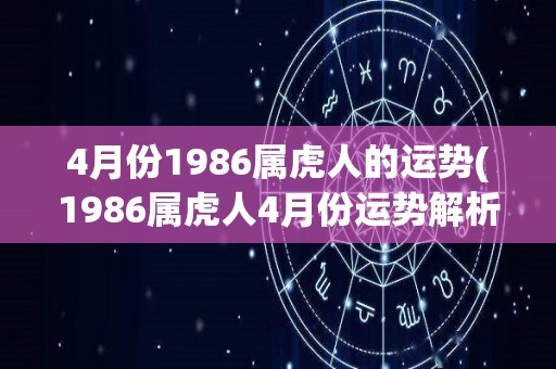 4月份1986属虎人的运势(1986属虎人4月份运势解析)