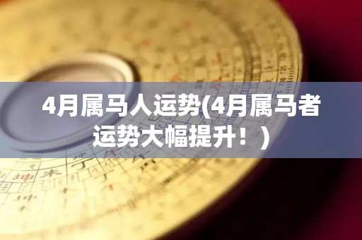 4月属马人运势(4月属马者运势大幅提升！)