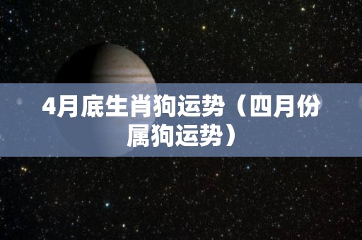 4月底生肖狗运势（四月份属狗运势）
