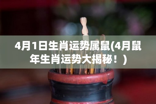 4月1日生肖运势属鼠(4月鼠年生肖运势大揭秘！)