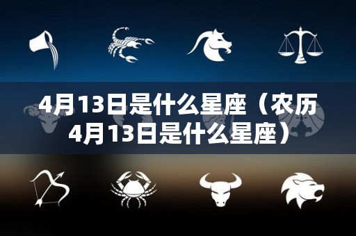 4月13日是什么星座（农历4月13日是什么星座）