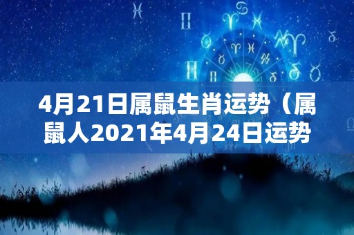 4月21日属鼠生肖运势（属鼠人2021年4月24日运势）