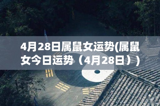 4月28日属鼠女运势(属鼠女今日运势（4月28日）)
