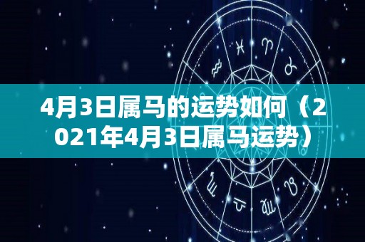 4月3日属马的运势如何（2021年4月3日属马运势）