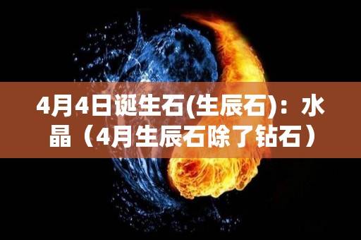 4月4日诞生石(生辰石)：水晶（4月生辰石除了钻石）