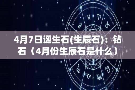 4月7日诞生石(生辰石)：钻石（4月份生辰石是什么）