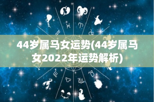 44岁属马女运势(44岁属马女2022年运势解析)