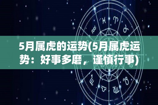 5月属虎的运势(5月属虎运势：好事多磨，谨慎行事)