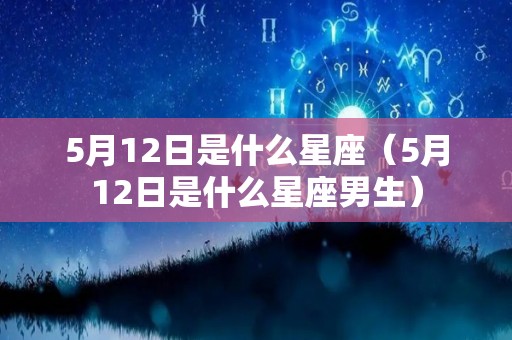 5月12日是什么星座（5月12日是什么星座男生）