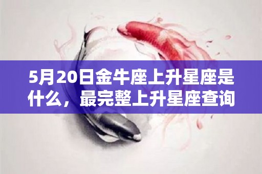 5月20日金牛座上升星座是什么，最完整上升星座查询表