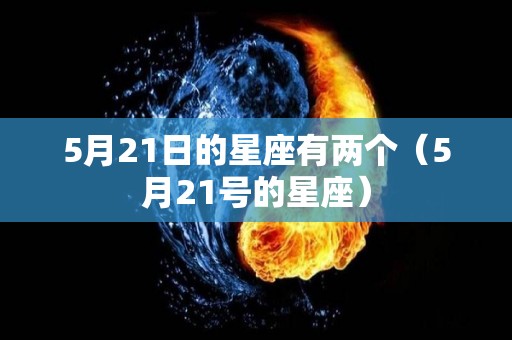 5月21日的星座有两个（5月21号的星座）