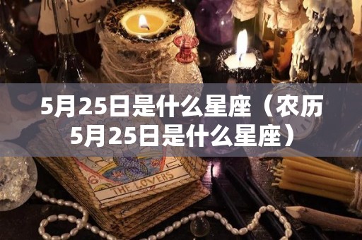 5月25日是什么星座（农历5月25日是什么星座）
