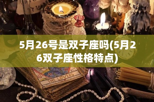 5月26号是双子座吗(5月26双子座性格特点)