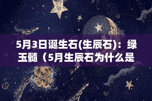 5月3日诞生石(生辰石)：绿玉髓（5月生辰石为什么是祖母绿）