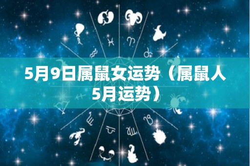 5月9日属鼠女运势（属鼠人5月运势）