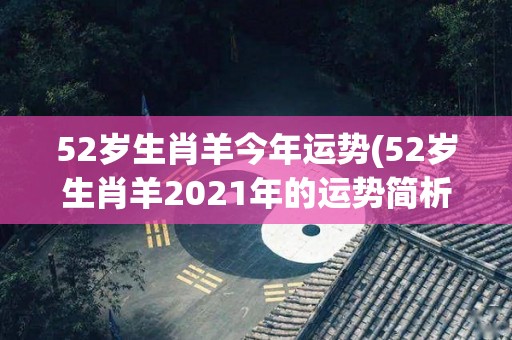 52岁生肖羊今年运势(52岁生肖羊2021年的运势简析)