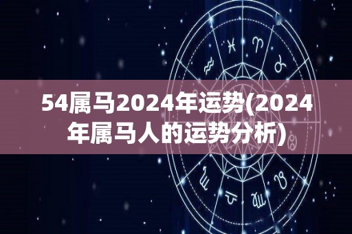 54属马2024年运势(2024年属马人的运势分析)
