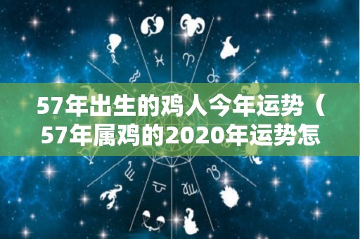 57年出生的鸡人今年运势（57年属鸡的2020年运势怎么样）