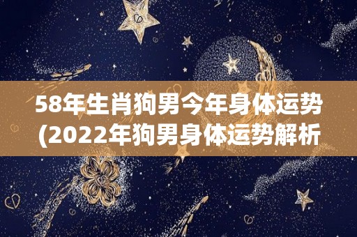 58年生肖狗男今年身体运势(2022年狗男身体运势解析)