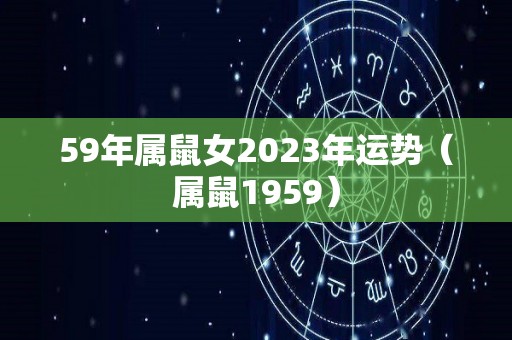 59年属鼠女2023年运势（属鼠1959）