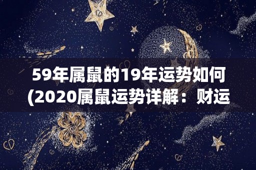 59年属鼠的19年运势如何(2020属鼠运势详解：财运亨通，求职有望，感情顺利)