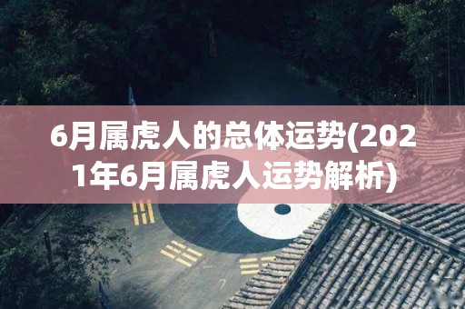 6月属虎人的总体运势(2021年6月属虎人运势解析)