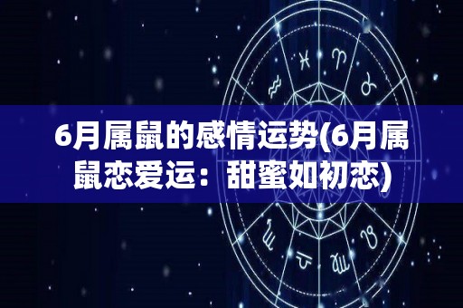6月属鼠的感情运势(6月属鼠恋爱运：甜蜜如初恋)