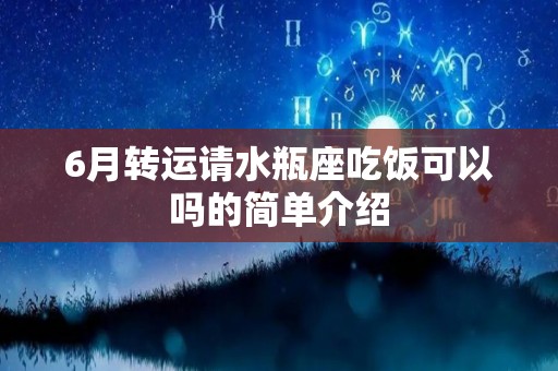 6月转运请水瓶座吃饭可以吗的简单介绍