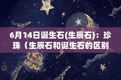 6月14日诞生石(生辰石)：珍珠（生辰石和诞生石的区别）