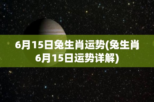 6月15日兔生肖运势(兔生肖6月15日运势详解)