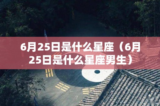 6月25日是什么星座（6月25日是什么星座男生）