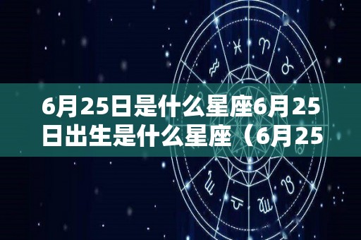 6月25日是什么星座6月25日出生是什么星座（6月25日出生的是哪个星座）