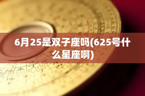 6月25是双子座吗(625号什么星座啊)