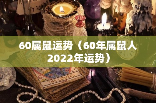 60属鼠运势（60年属鼠人2022年运势）