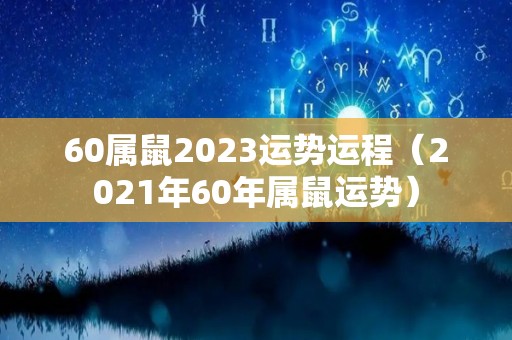 60属鼠2023运势运程（2021年60年属鼠运势）