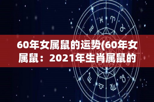60年女属鼠的运势(60年女属鼠：2021年生肖属鼠的运势如何？)