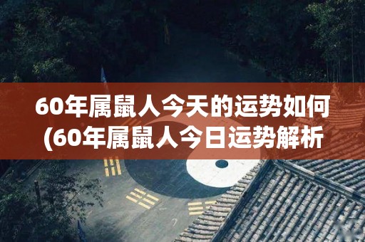 60年属鼠人今天的运势如何(60年属鼠人今日运势解析)