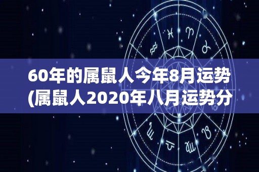 60年的属鼠人今年8月运势(属鼠人2020年八月运势分析)