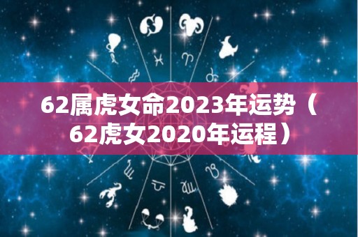 62属虎女命2023年运势（62虎女2020年运程）