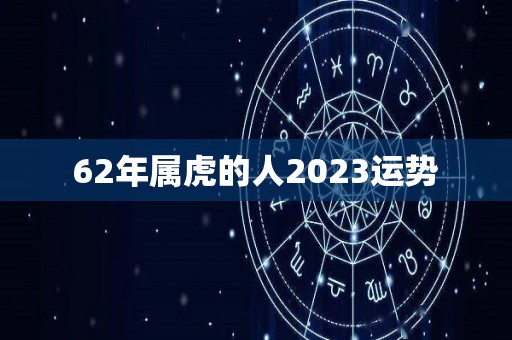 62年属虎的人2023运势